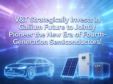 V&T Strategically Invests in Gallium Future to Jointly Pioneer the New Era of Fourth-Generation Semiconductors!
